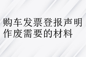 購(gòu)車(chē)發(fā)票登報(bào)聲明作廢需要的材料