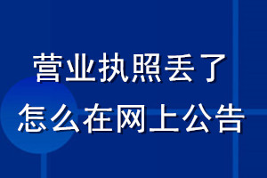 營業(yè)執(zhí)照丟了怎么在網(wǎng)上公告